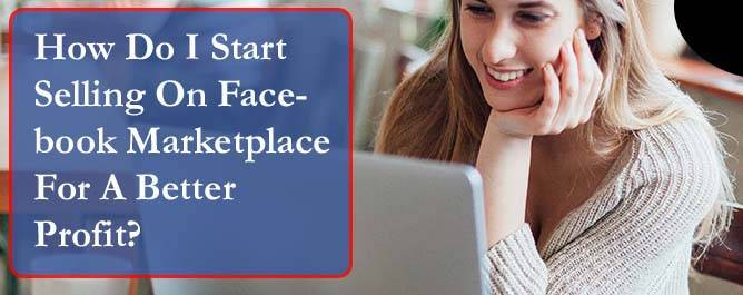How Do I Start Selling On Facebook Marketplace For A Better Profit?